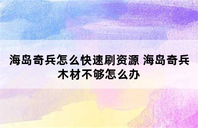 海岛奇兵怎么快速刷资源 海岛奇兵木材不够怎么办